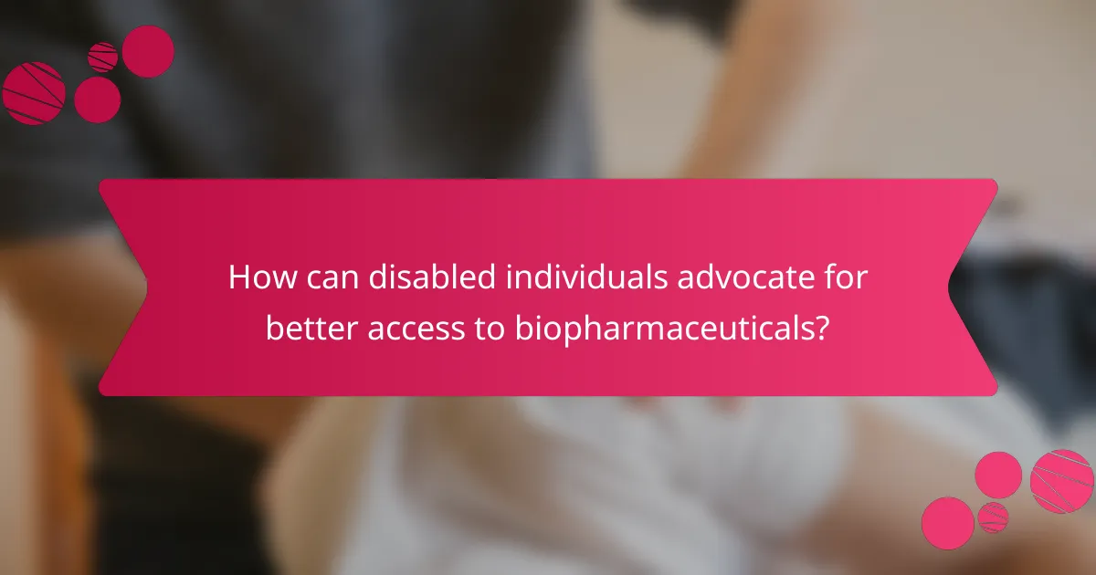 How can disabled individuals advocate for better access to biopharmaceuticals?