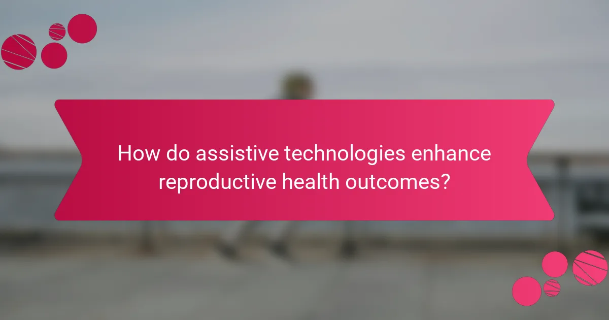 How do assistive technologies enhance reproductive health outcomes?