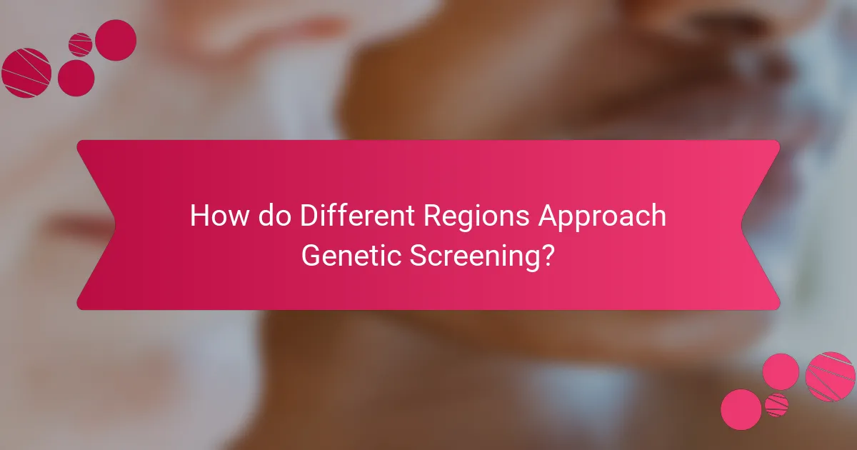 How do Different Regions Approach Genetic Screening?