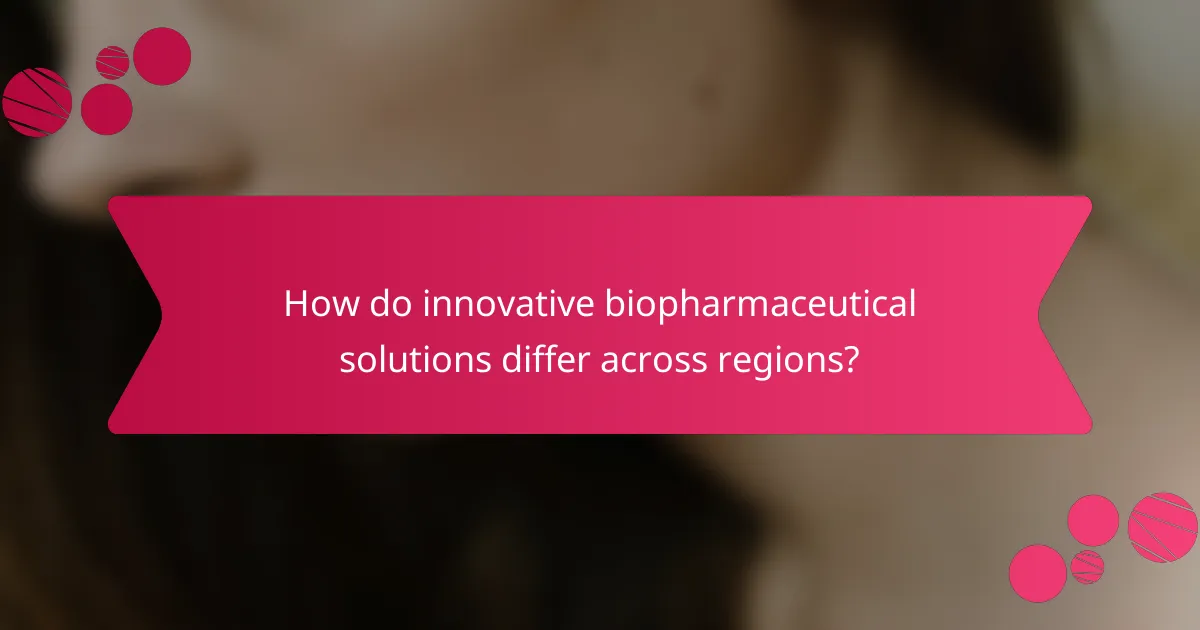 How do innovative biopharmaceutical solutions differ across regions?