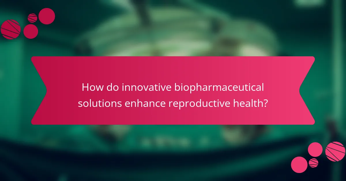 How do innovative biopharmaceutical solutions enhance reproductive health?
