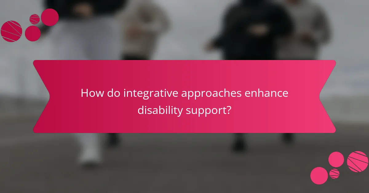 How do integrative approaches enhance disability support?