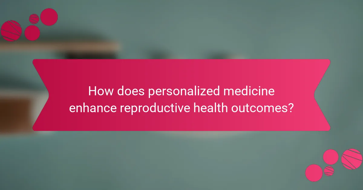 How does personalized medicine enhance reproductive health outcomes?