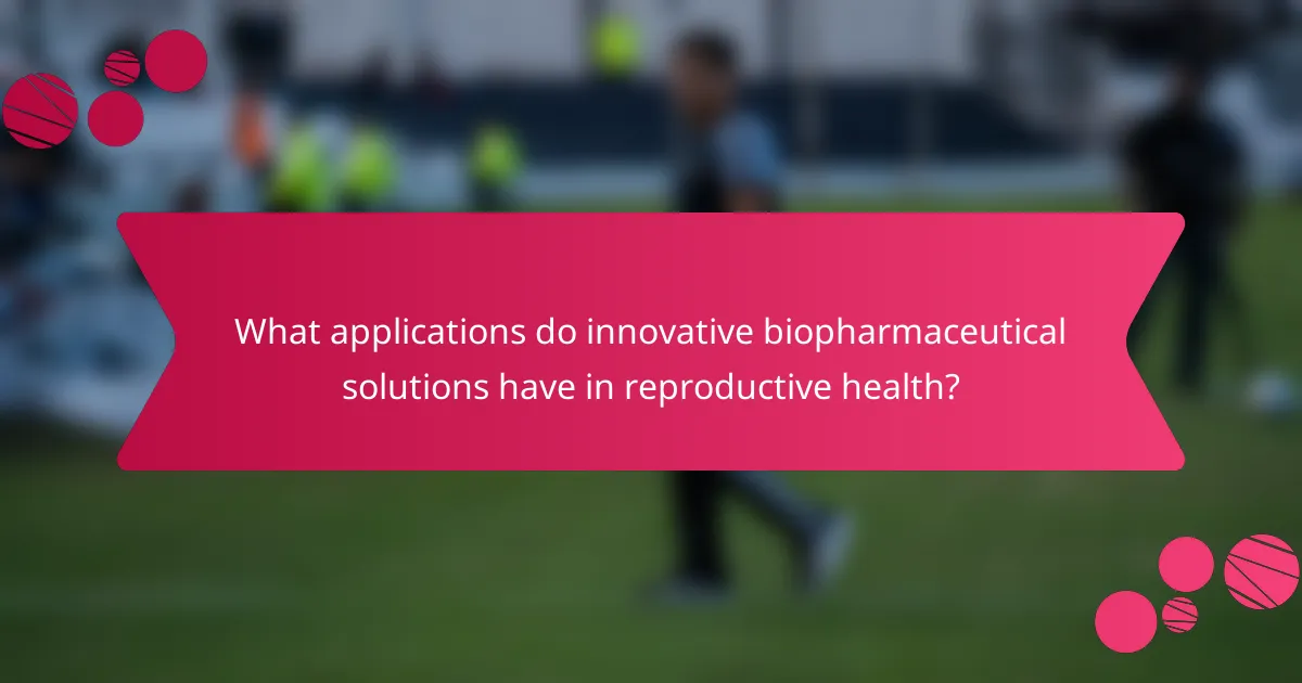 What applications do innovative biopharmaceutical solutions have in reproductive health?
