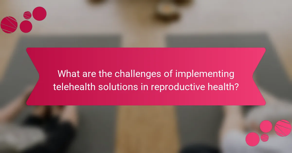 What are the challenges of implementing telehealth solutions in reproductive health?