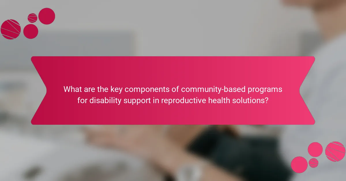 What are the key components of community-based programs for disability support in reproductive health solutions?