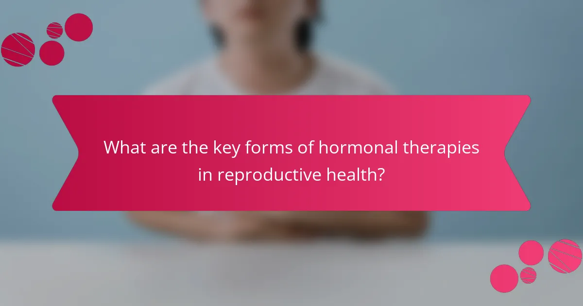 What are the key forms of hormonal therapies in reproductive health?