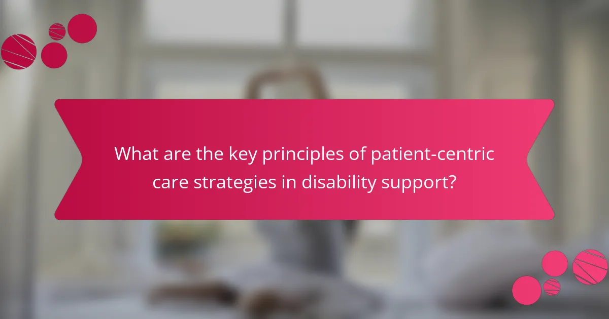 What are the key principles of patient-centric care strategies in disability support?