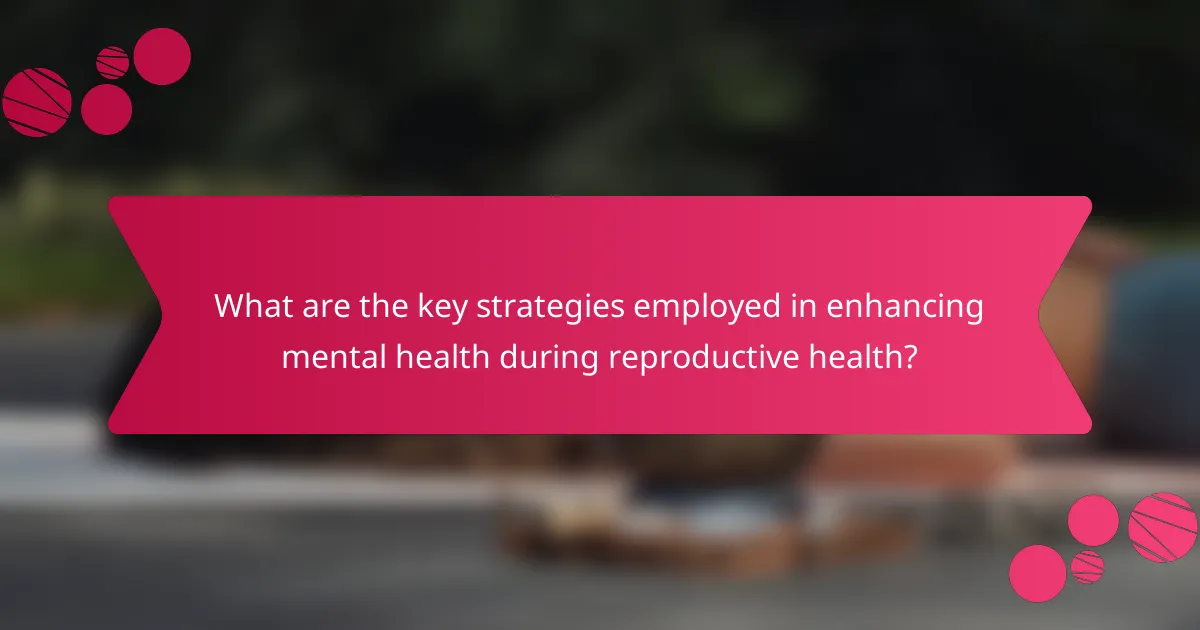 What are the key strategies employed in enhancing mental health during reproductive health?