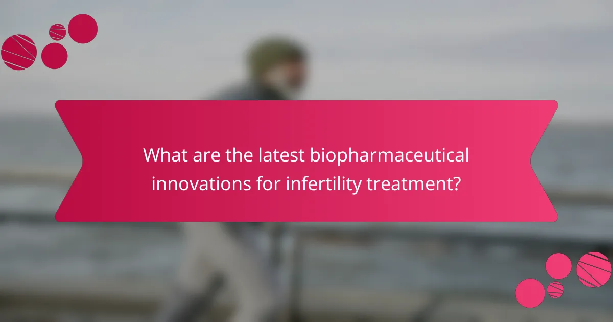 What are the latest biopharmaceutical innovations for infertility treatment?