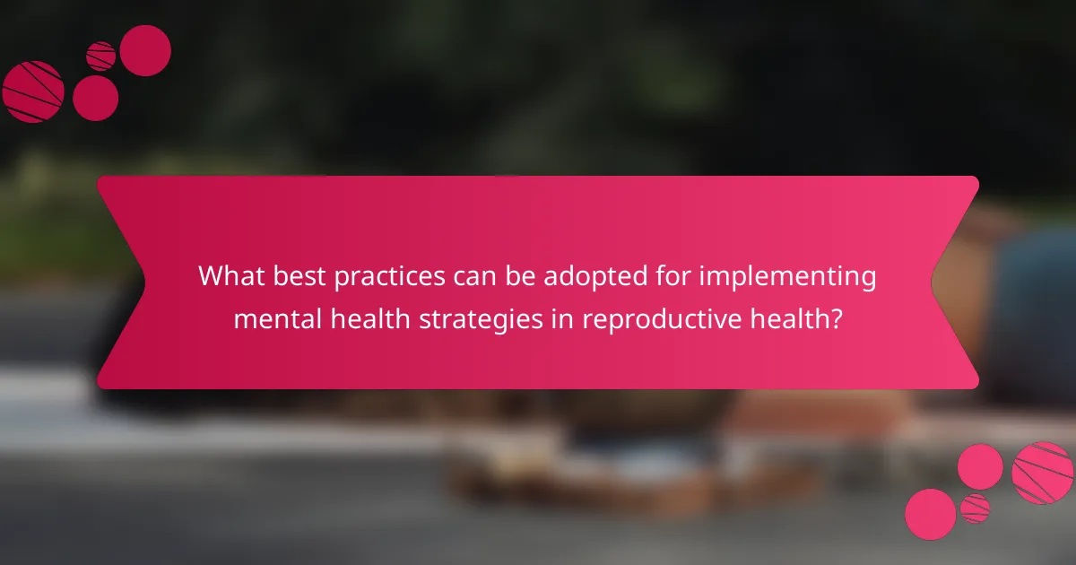 What best practices can be adopted for implementing mental health strategies in reproductive health?