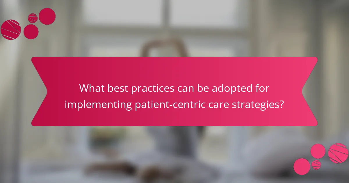 What best practices can be adopted for implementing patient-centric care strategies?