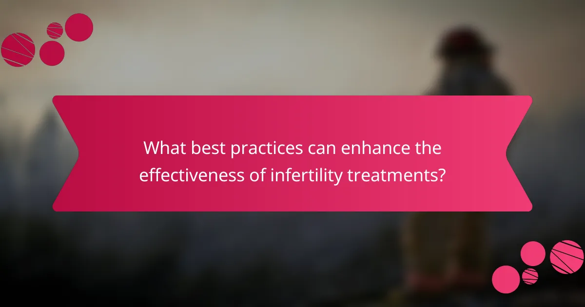 What best practices can enhance the effectiveness of infertility treatments?