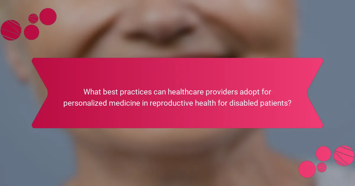 What best practices can healthcare providers adopt for personalized medicine in reproductive health for disabled patients?
