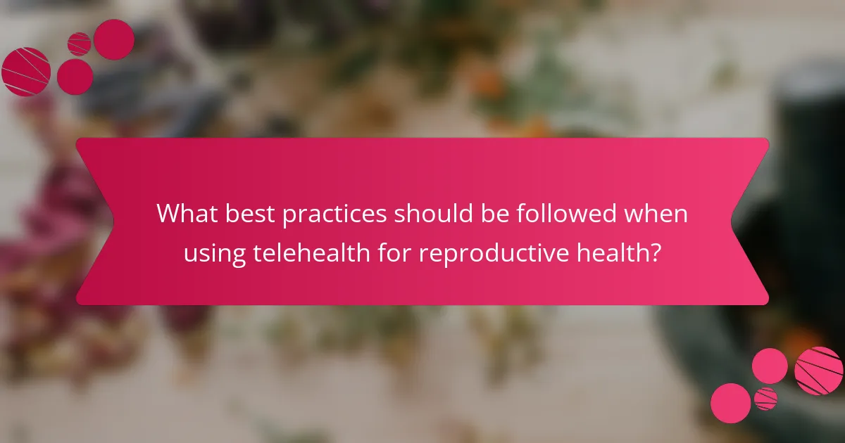 What best practices should be followed when using telehealth for reproductive health?