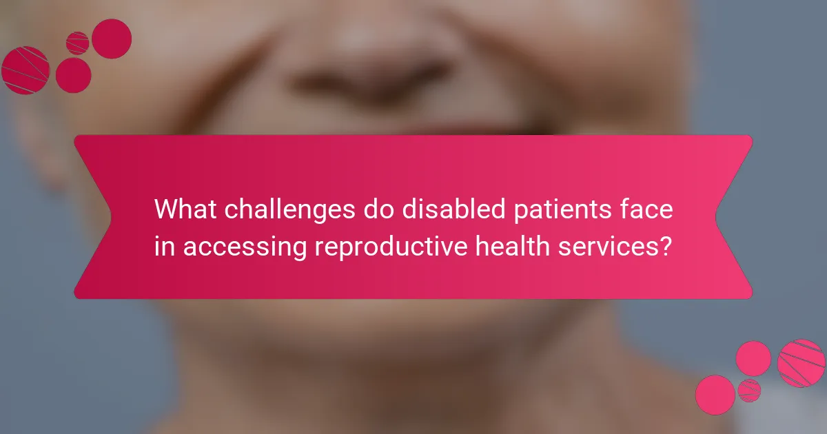 What challenges do disabled patients face in accessing reproductive health services?