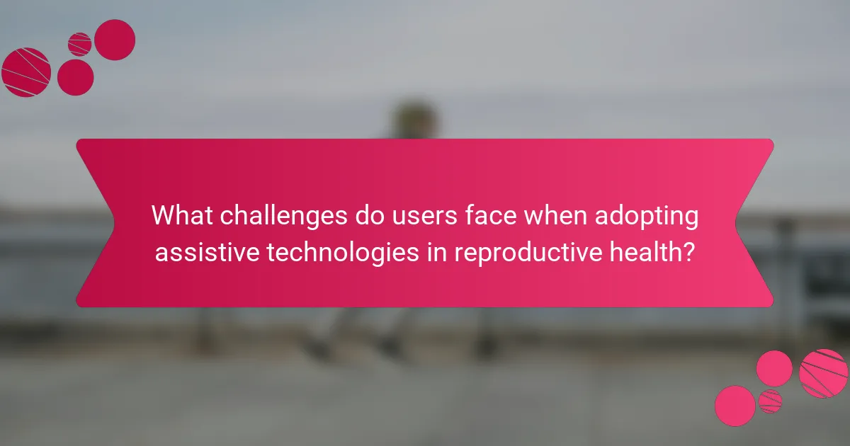 What challenges do users face when adopting assistive technologies in reproductive health?