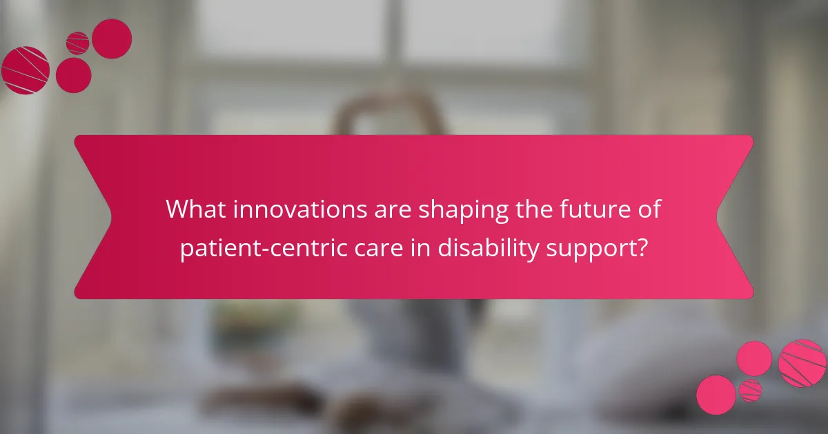 What innovations are shaping the future of patient-centric care in disability support?