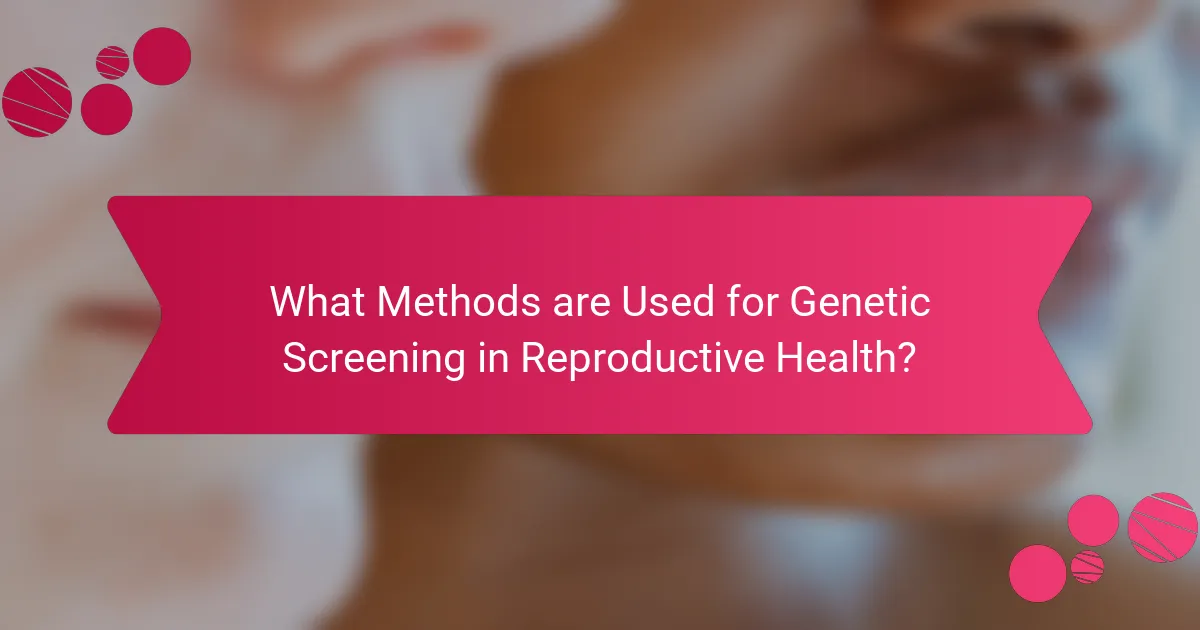 What Methods are Used for Genetic Screening in Reproductive Health?