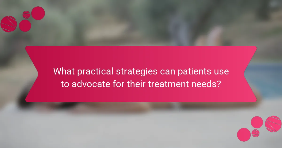 What practical strategies can patients use to advocate for their treatment needs?
