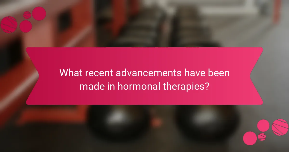 What recent advancements have been made in hormonal therapies?