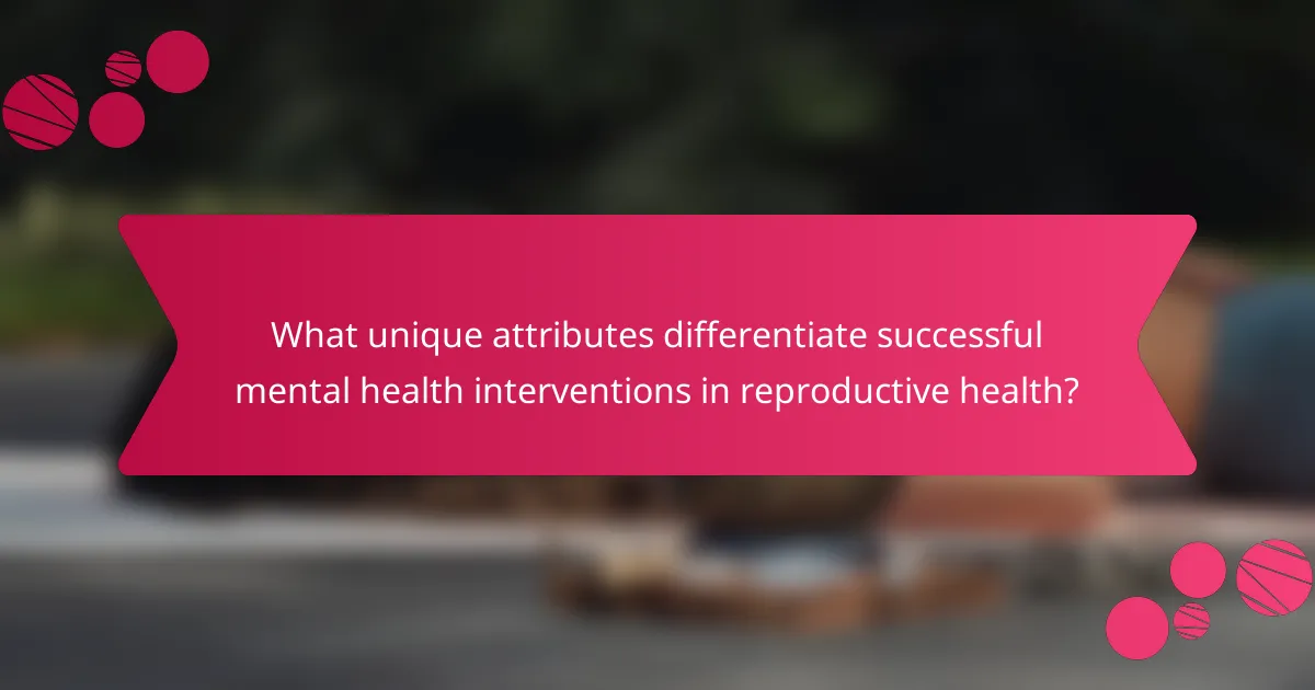 What unique attributes differentiate successful mental health interventions in reproductive health?