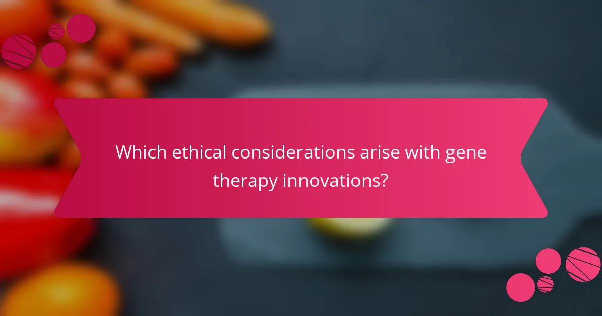 Which ethical considerations arise with gene therapy innovations?