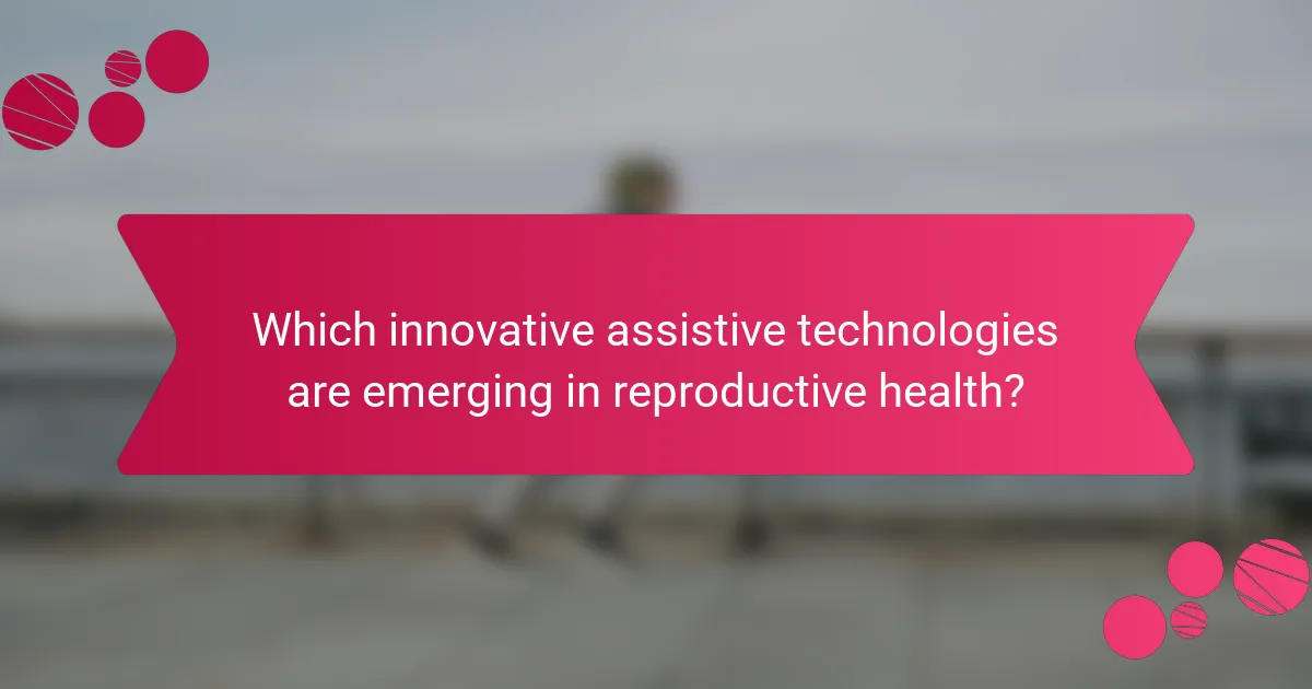 Which innovative assistive technologies are emerging in reproductive health?