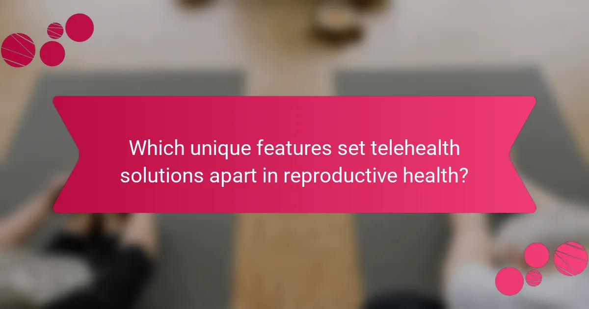 Which unique features set telehealth solutions apart in reproductive health?
